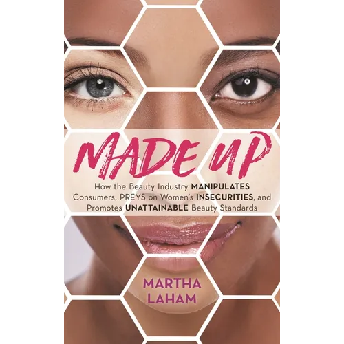 Made Up: How the Beauty Industry Manipulates Consumers, Preys on Women's Insecurities, and Promotes Unattainable Beauty Standards - Paperback